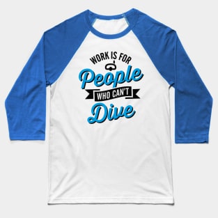 Work is for people who can't dive Baseball T-Shirt